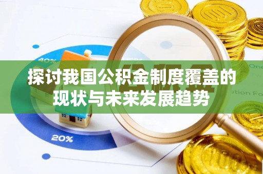 贺州探讨我国公积金制度覆盖的现状与未来发展趋势