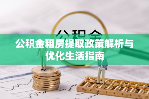 贺州公积金租房提取政策解析与优化生活指南
