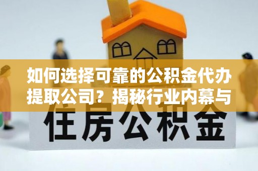 贺州如何选择可靠的公积金代办提取公司？揭秘行业内幕与服务指南