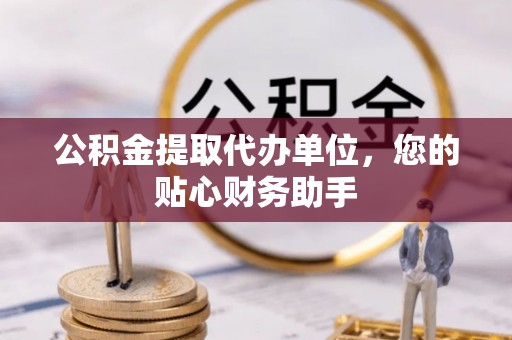 贺州公积金提取代办单位，您的贴心财务助手