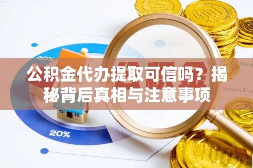 贺州公积金代办提取可信吗？揭秘背后真相与注意事项
