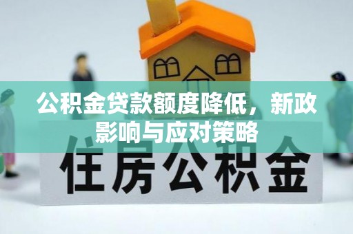 贺州公积金贷款额度降低，新政影响与应对策略
