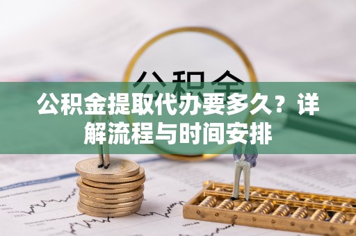 贺州公积金提取代办要多久？详解流程与时间安排