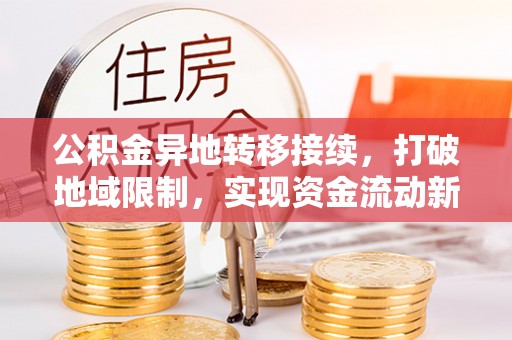 贺州公积金异地转移接续，打破地域限制，实现资金流动新纪元