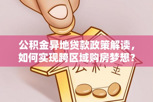 贺州公积金异地贷款政策解读，如何实现跨区域购房梦想？