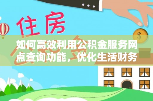 贺州如何高效利用公积金服务网点查询功能，优化生活财务管理