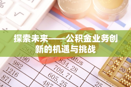 贺州探索未来——公积金业务创新的机遇与挑战