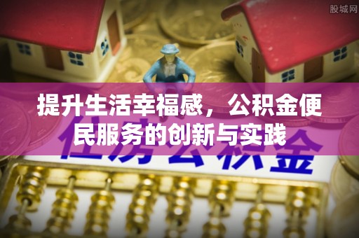 贺州提升生活幸福感，公积金便民服务的创新与实践