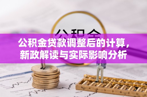 贺州公积金贷款调整后的计算，新政解读与实际影响分析