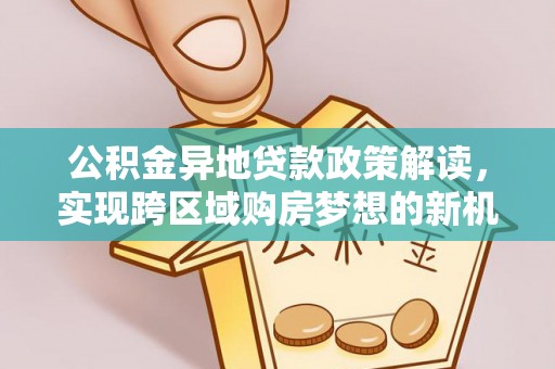 贺州公积金异地贷款政策解读，实现跨区域购房梦想的新机遇