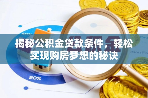 贺州揭秘公积金贷款条件，轻松实现购房梦想的秘诀