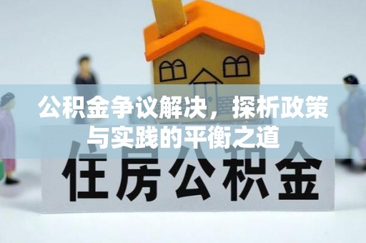 贺州公积金争议解决，探析政策与实践的平衡之道