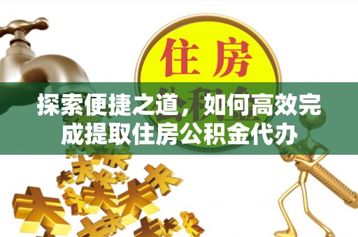 贺州探索便捷之道，如何高效完成提取住房公积金代办