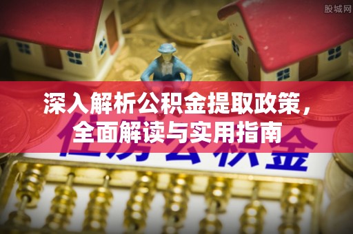 贺州深入解析公积金提取政策，全面解读与实用指南