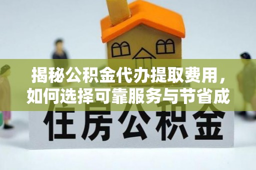 贺州揭秘公积金代办提取费用，如何选择可靠服务与节省成本