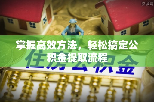 贺州掌握高效方法，轻松搞定公积金提取流程