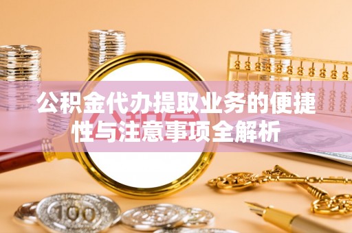 贺州公积金代办提取业务的便捷性与注意事项全解析