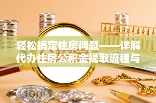贺州轻松搞定住房问题——详解代办住房公积金提取流程与技巧