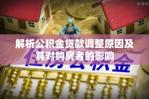 贺州解析公积金贷款调整原因及其对购房者的影响