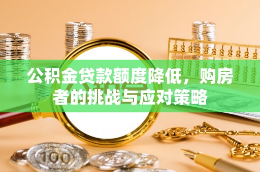 贺州公积金贷款额度降低，购房者的挑战与应对策略