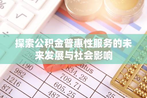 贺州探索公积金普惠性服务的未来发展与社会影响