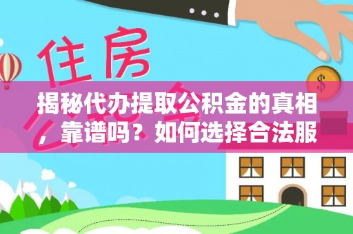 贺州揭秘代办提取公积金的真相，靠谱吗？如何选择合法服务？