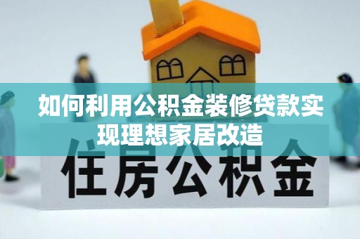 贺州如何利用公积金装修贷款实现理想家居改造