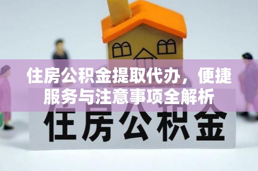 贺州住房公积金提取代办，便捷服务与注意事项全解析