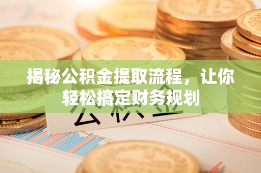 贺州揭秘公积金提取流程，让你轻松搞定财务规划