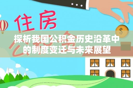 贺州探析我国公积金历史沿革中的制度变迁与未来展望